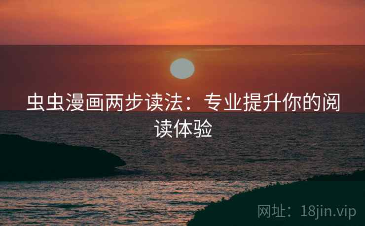 虫虫漫画两步读法：专业提升你的阅读体验