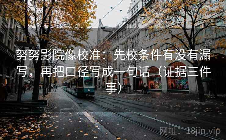 努努影院像校准：先校条件有没有漏写，再把口径写成一句话（证据三件事）