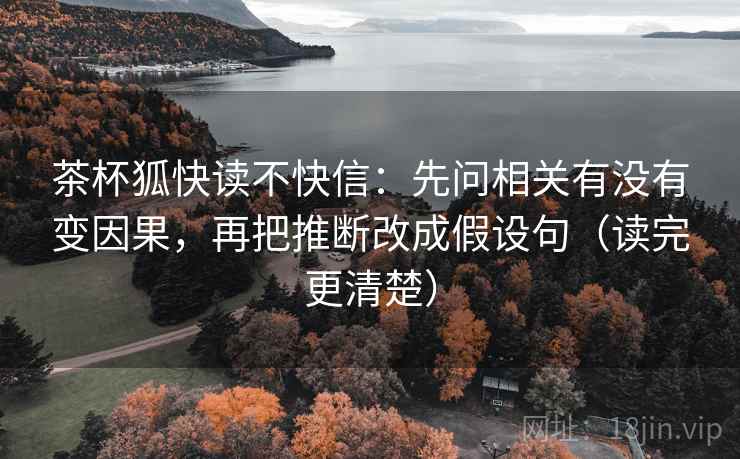 茶杯狐快读不快信：先问相关有没有变因果，再把推断改成假设句（读完更清楚）