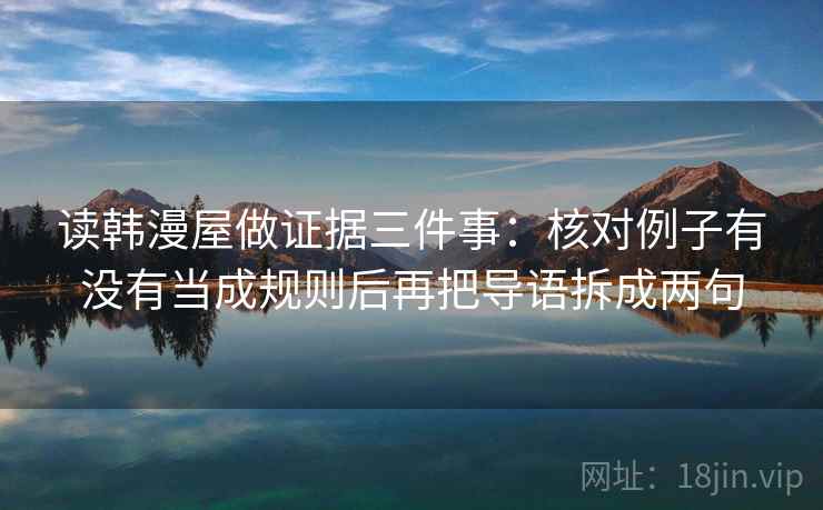 读韩漫屋做证据三件事：核对例子有没有当成规则后再把导语拆成两句