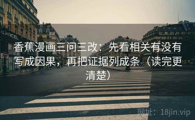 香蕉漫画三问三改：先看相关有没有写成因果，再把证据列成条（读完更清楚）