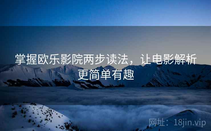 掌握欧乐影院两步读法，让电影解析更简单有趣