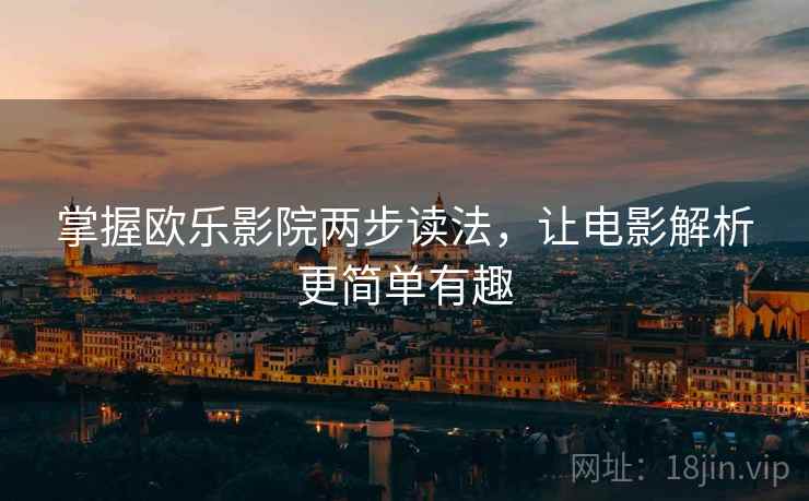 掌握欧乐影院两步读法，让电影解析更简单有趣