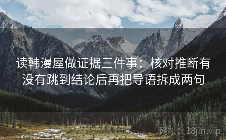 读韩漫屋做证据三件事：核对推断有没有跳到结论后再把导语拆成两句