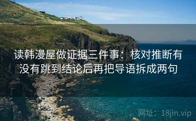 读韩漫屋做证据三件事：核对推断有没有跳到结论后再把导语拆成两句
