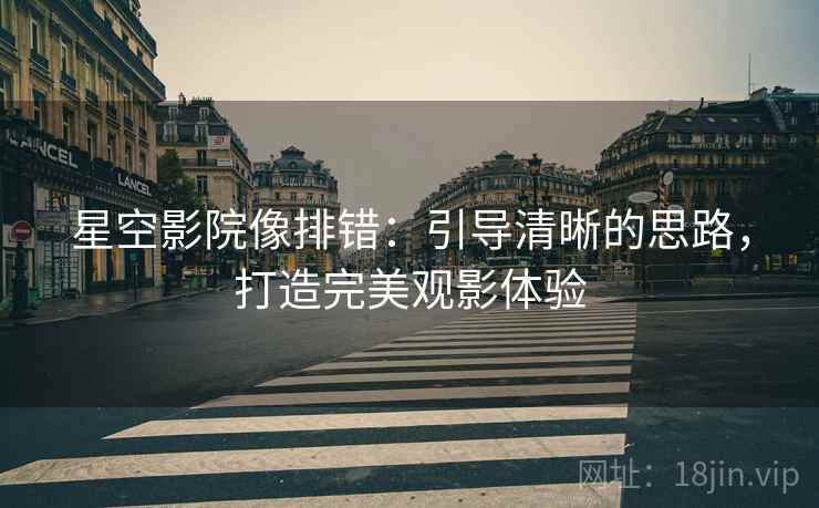 星空影院像排错：引导清晰的思路，打造完美观影体验