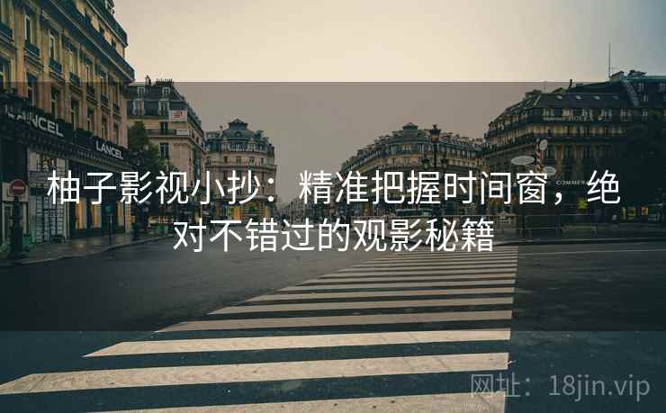 柚子影视小抄：精准把握时间窗，绝对不错过的观影秘籍