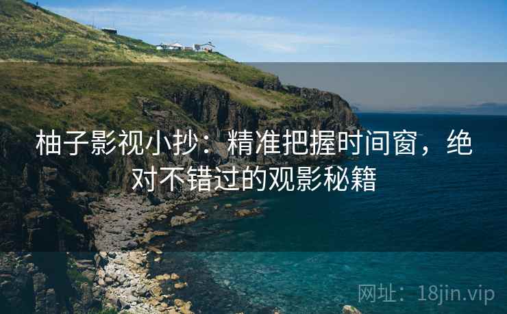 柚子影视小抄：精准把握时间窗，绝对不错过的观影秘籍