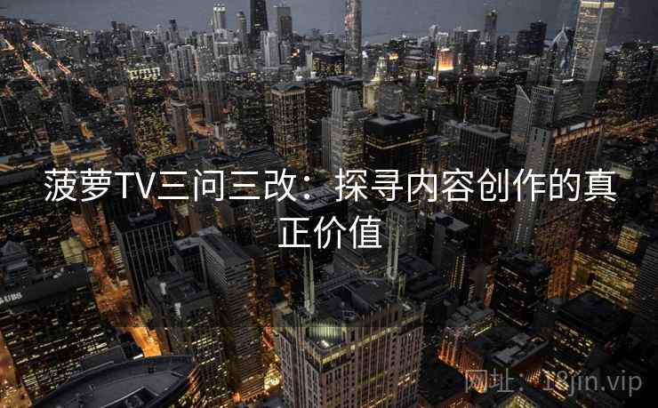 菠萝TV三问三改：探寻内容创作的真正价值