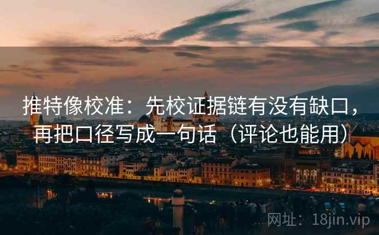推特像校准：先校证据链有没有缺口，再把口径写成一句话（评论也能用）