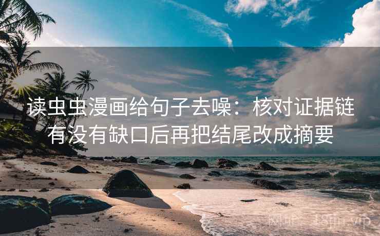 读虫虫漫画给句子去噪：核对证据链有没有缺口后再把结尾改成摘要