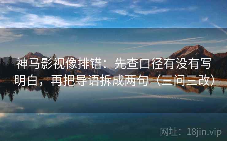 神马影视像排错：先查口径有没有写明白，再把导语拆成两句（三问三改）