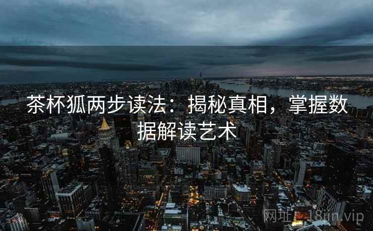 茶杯狐两步读法：揭秘真相，掌握数据解读艺术