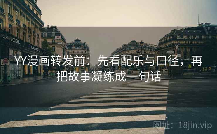 YY漫画转发前：先看配乐与口径，再把故事凝练成一句话