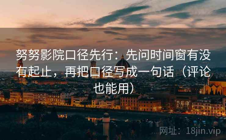 努努影院口径先行：先问时间窗有没有起止，再把口径写成一句话（评论也能用）