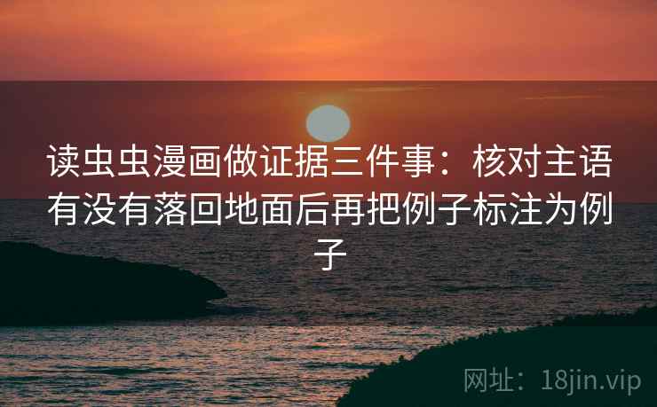 读虫虫漫画做证据三件事：核对主语有没有落回地面后再把例子标注为例子