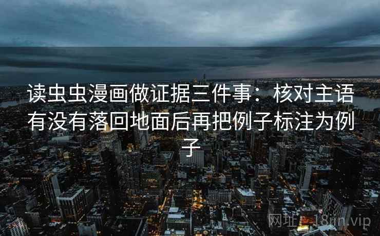 读虫虫漫画做证据三件事：核对主语有没有落回地面后再把例子标注为例子