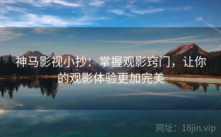 神马影视小抄：掌握观影窍门，让你的观影体验更加完美