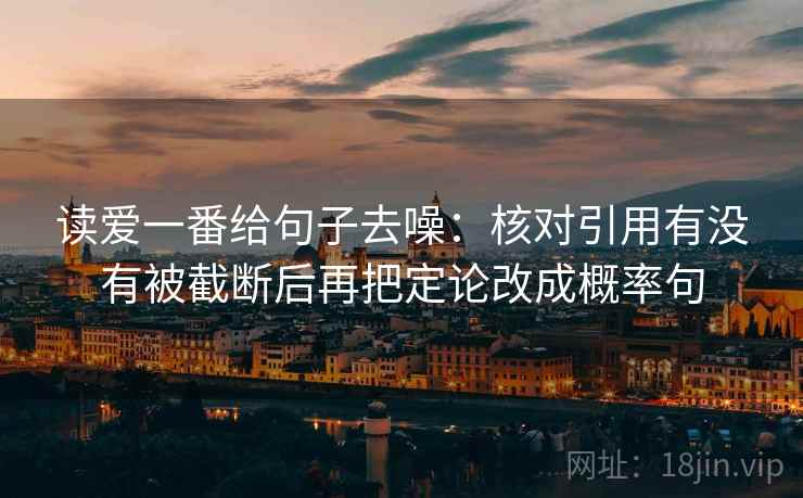 读爱一番给句子去噪：核对引用有没有被截断后再把定论改成概率句