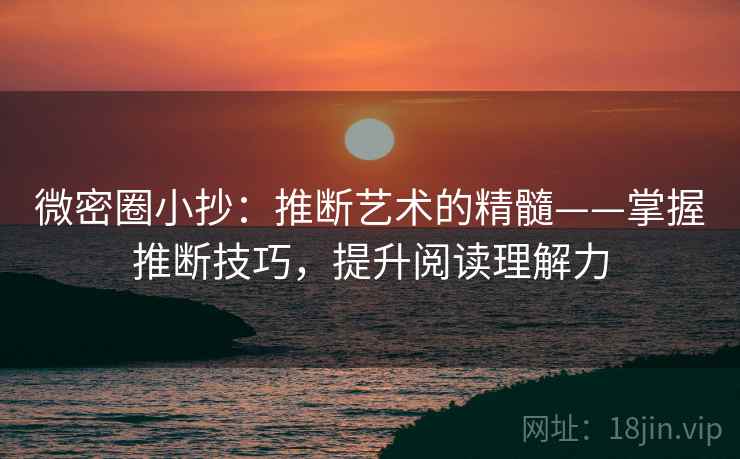 微密圈小抄：推断艺术的精髓——掌握推断技巧，提升阅读理解力