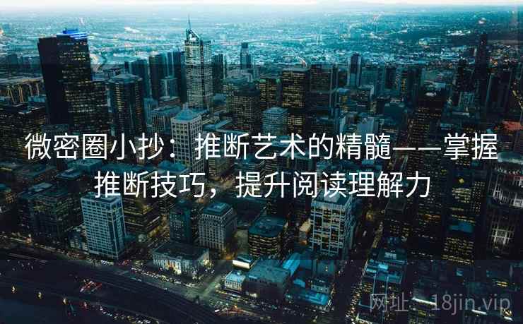 微密圈小抄：推断艺术的精髓——掌握推断技巧，提升阅读理解力