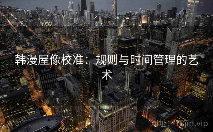 韩漫屋像校准：规则与时间管理的艺术