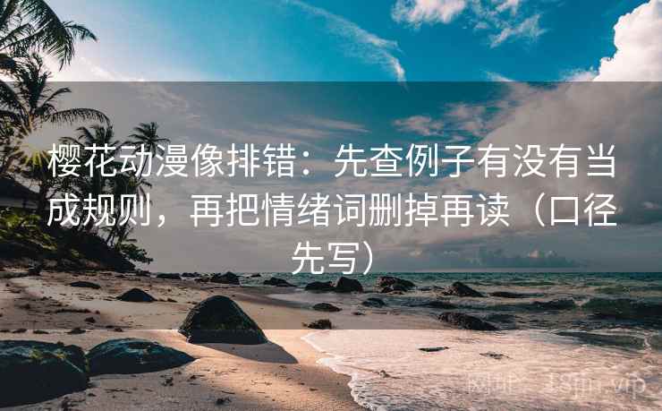 樱花动漫像排错：先查例子有没有当成规则，再把情绪词删掉再读（口径先写）