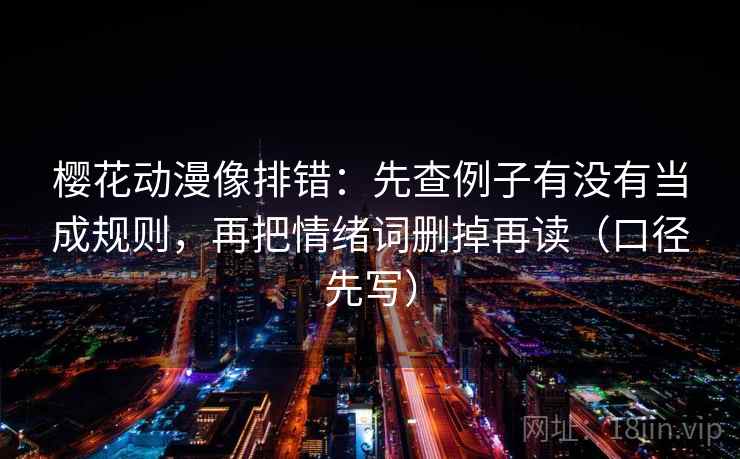 樱花动漫像排错：先查例子有没有当成规则，再把情绪词删掉再读（口径先写）