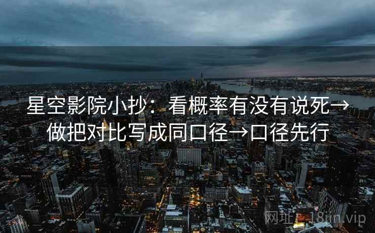 星空影院小抄：看概率有没有说死→做把对比写成同口径→口径先行