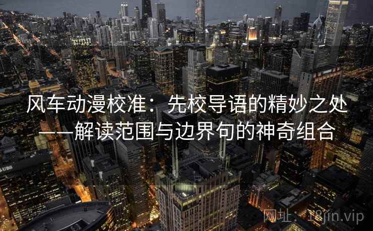 风车动漫校准：先校导语的精妙之处——解读范围与边界句的神奇组合
