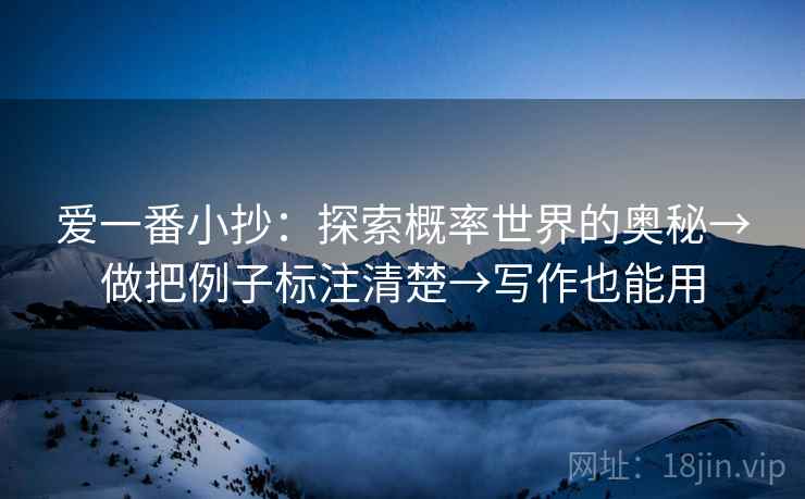 爱一番小抄：探索概率世界的奥秘→做把例子标注清楚→写作也能用
