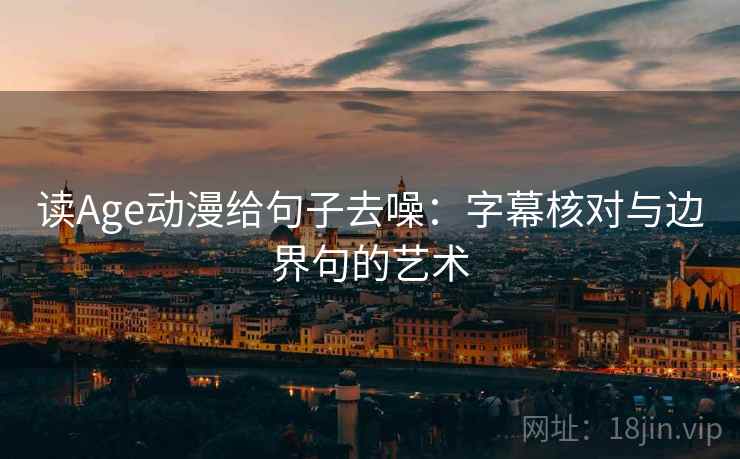 读Age动漫给句子去噪：字幕核对与边界句的艺术