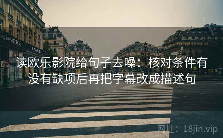 读欧乐影院给句子去噪：核对条件有没有缺项后再把字幕改成描述句