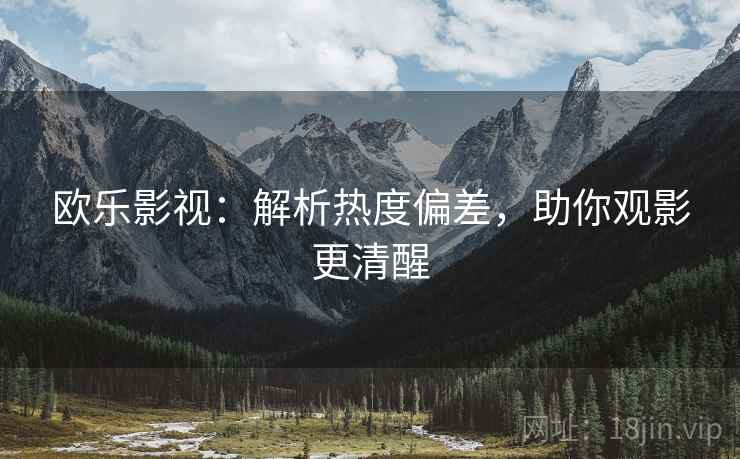 欧乐影视：解析热度偏差，助你观影更清醒